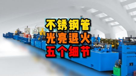 不銹鋼管光亮退火生產設備需要的五大細節(jié)